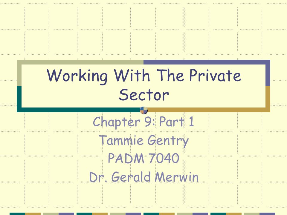 Working With The Private Sector Chapter 9: Part 1 Tammie Gentry PADM 7040 Dr. Gerald Merwin