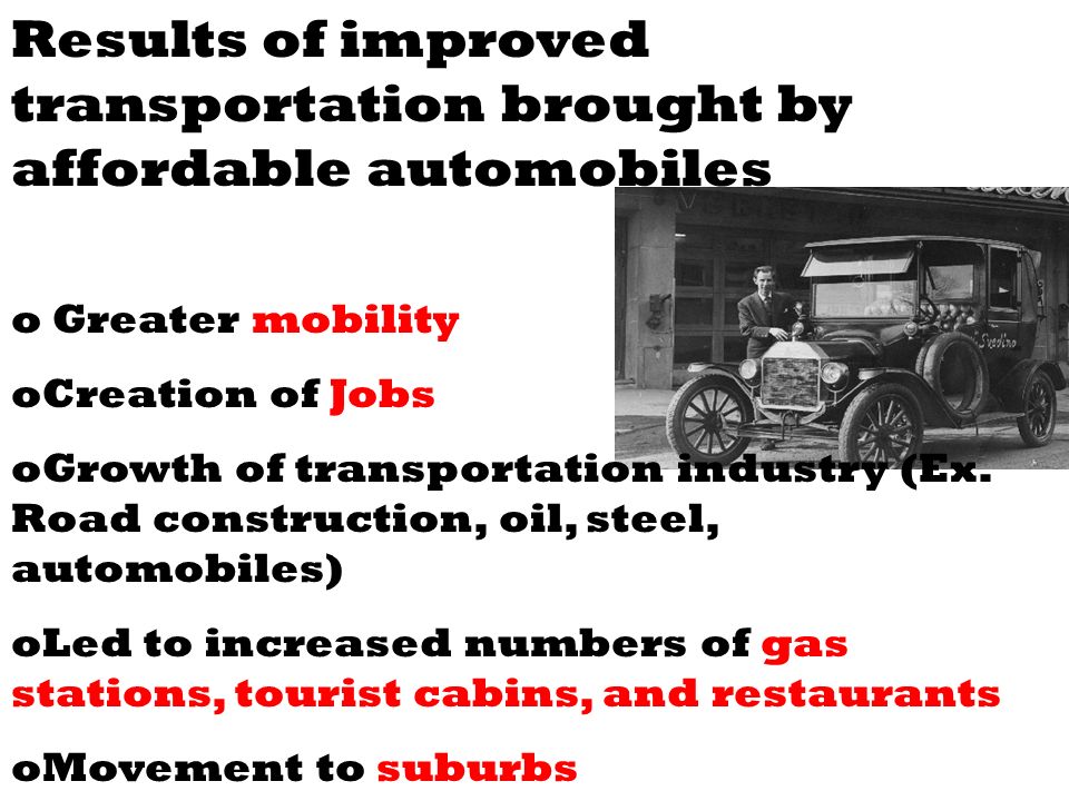 Results of improved transportation brought by affordable automobiles o Greater mobility oCreation of Jobs oGrowth of transportation industry (Ex.