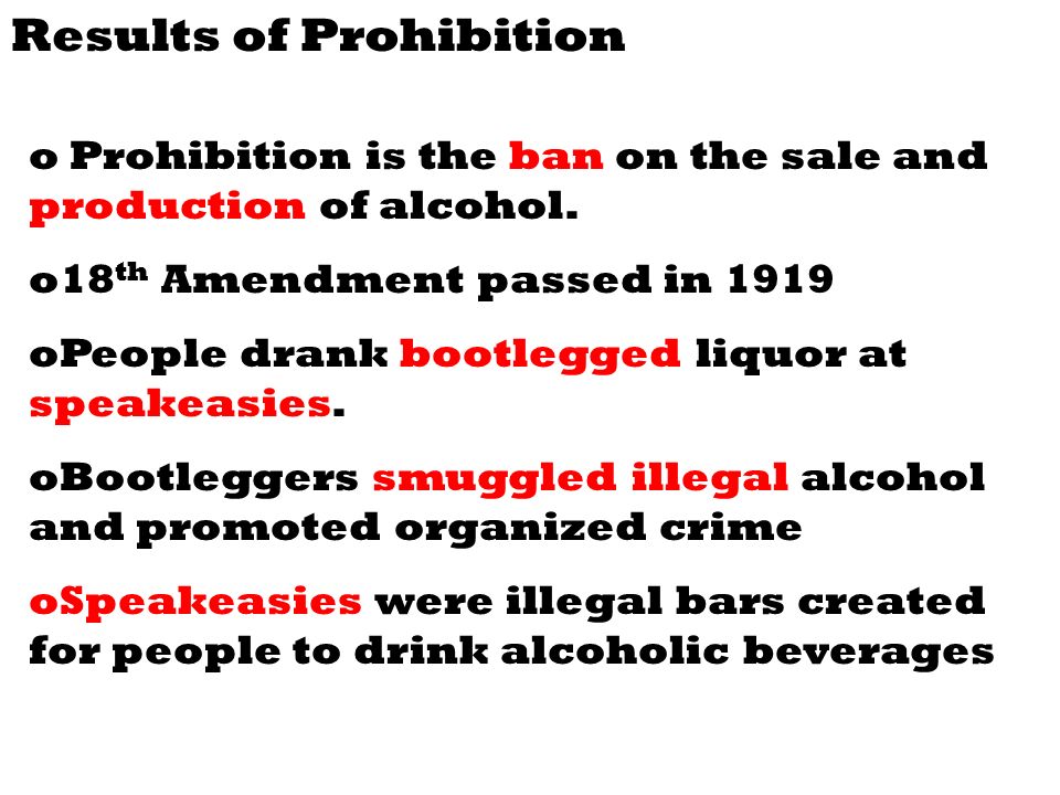 Results of Prohibition o Prohibition is the ban on the sale and production of alcohol.