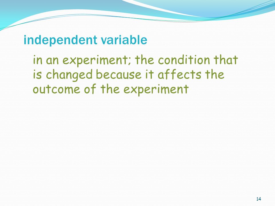 14 in an experiment; the condition that is changed because it affects the outcome of the experiment independent variable