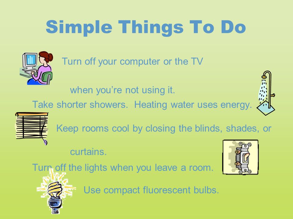 Simple Things To Do Turn off your computer or the TV when you’re not using it.