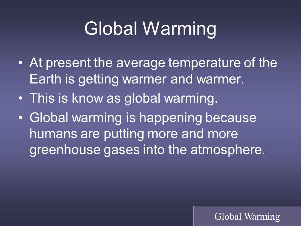 Global Warming At present the average temperature of the Earth is getting warmer and warmer.
