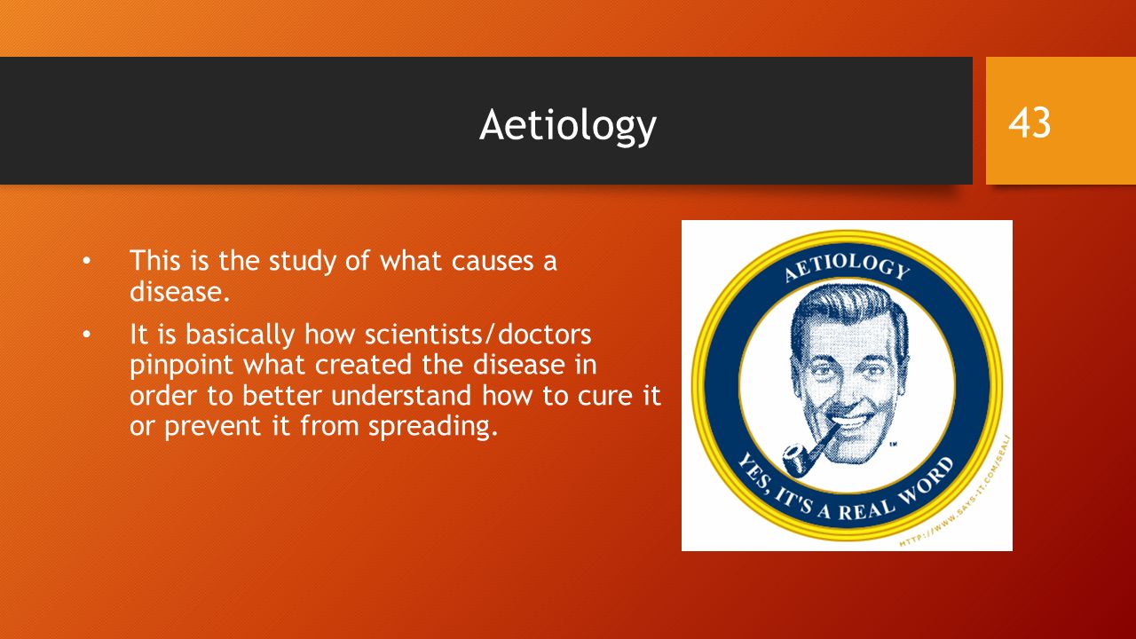 Aetiology This is the study of what causes a disease.