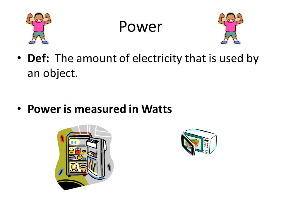 Power Def: The amount of electricity that is used by an object. Power is measured in Watts