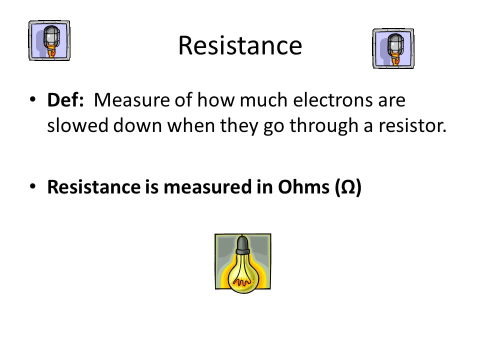Resistance Def: Measure of how much electrons are slowed down when they go through a resistor.