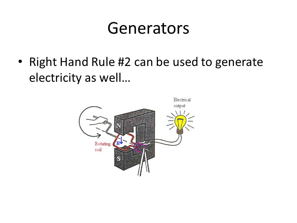Generators Right Hand Rule #2 can be used to generate electricity as well…