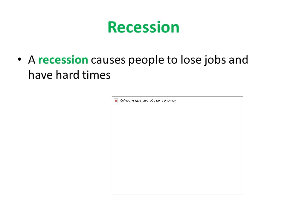 Recession A recession causes people to lose jobs and have hard times