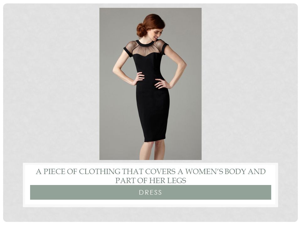 DRESS A PIECE OF CLOTHING THAT COVERS A WOMEN’S BODY AND PART OF HER LEGS