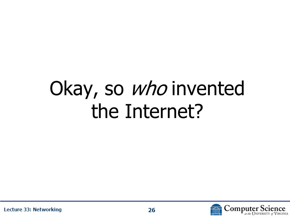 26 Lecture 33: Networking Okay, so who invented the Internet