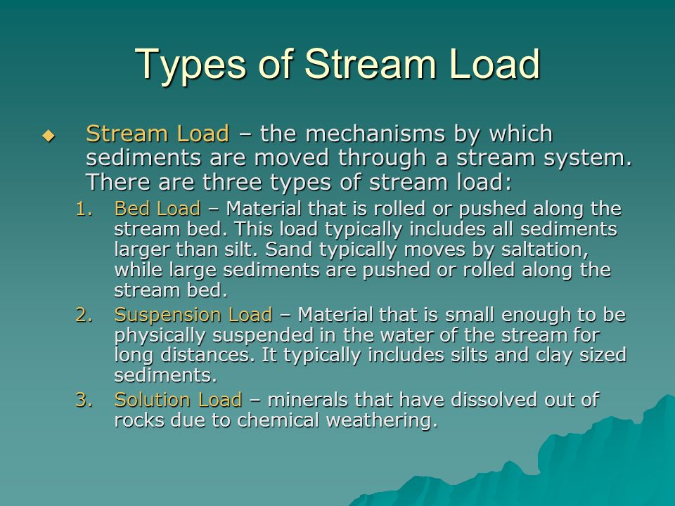 Types of Stream Load  Stream Load – the mechanisms by which sediments are moved through a stream system.