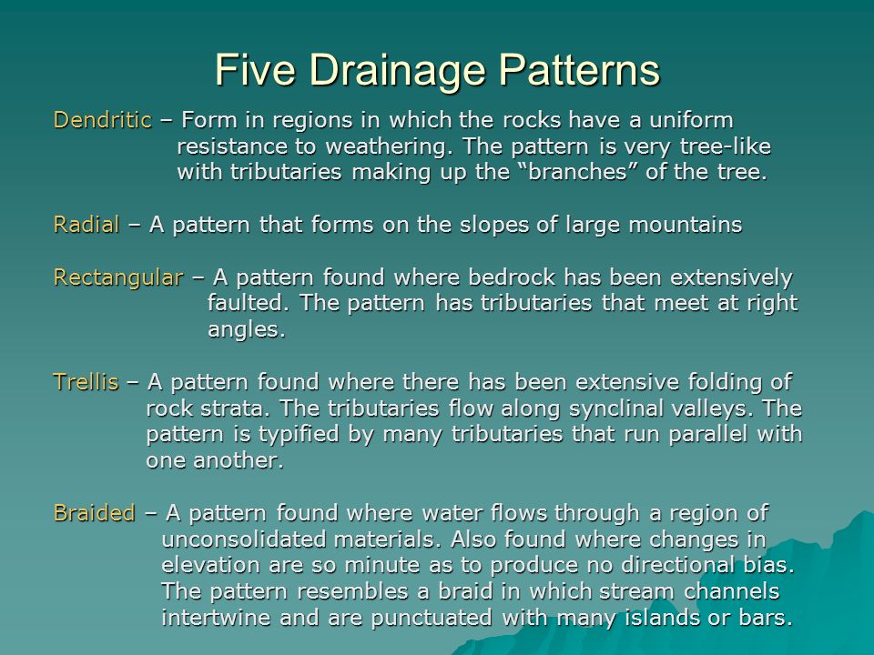 Five Drainage Patterns Dendritic – Form in regions in which the rocks have a uniform resistance to weathering.