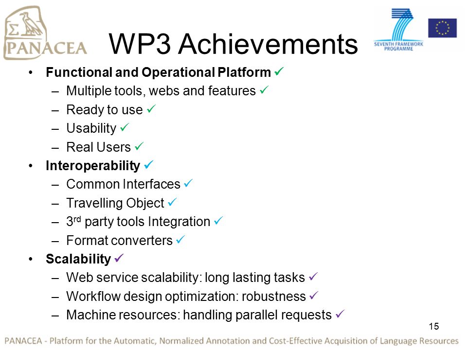 WP3 Achievements Functional and Operational Platform –Multiple tools, webs and features –Ready to use –Usability –Real Users Interoperability –Common Interfaces –Travelling Object –3 rd party tools Integration –Format converters Scalability –Web service scalability: long lasting tasks –Workflow design optimization: robustness –Machine resources: handling parallel requests 15