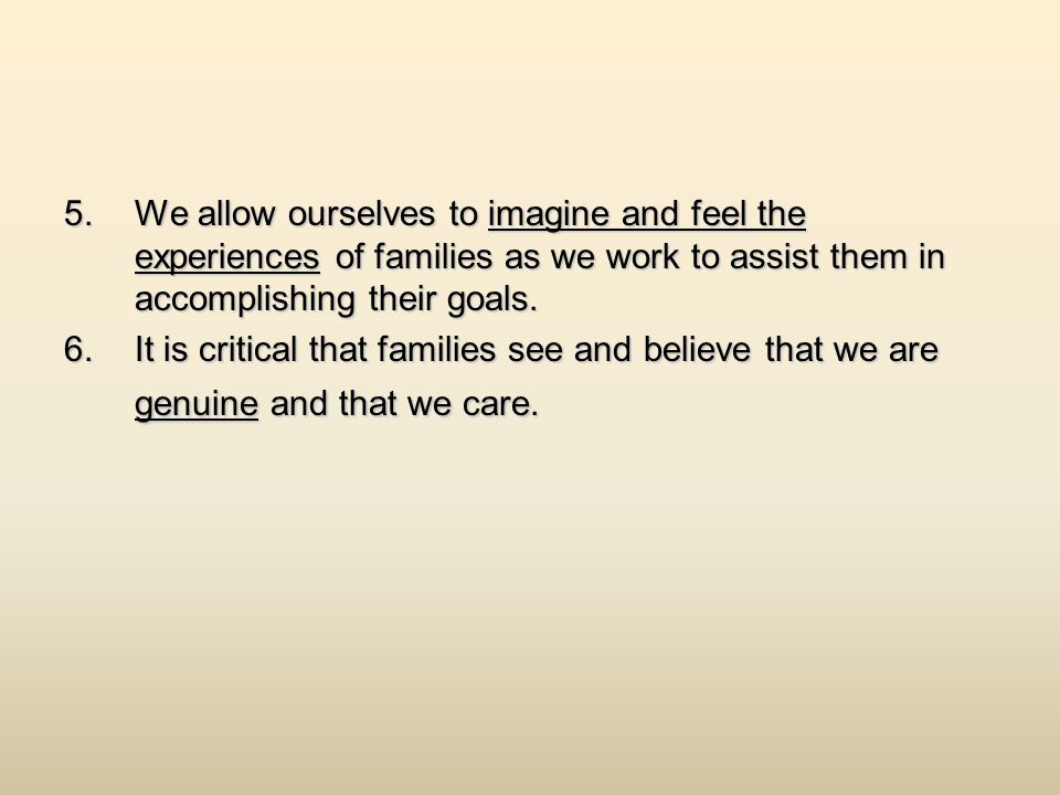 5.W e allow ourselves to imagine and feel the experiences of families as we work to assist them in accomplishing their goals.