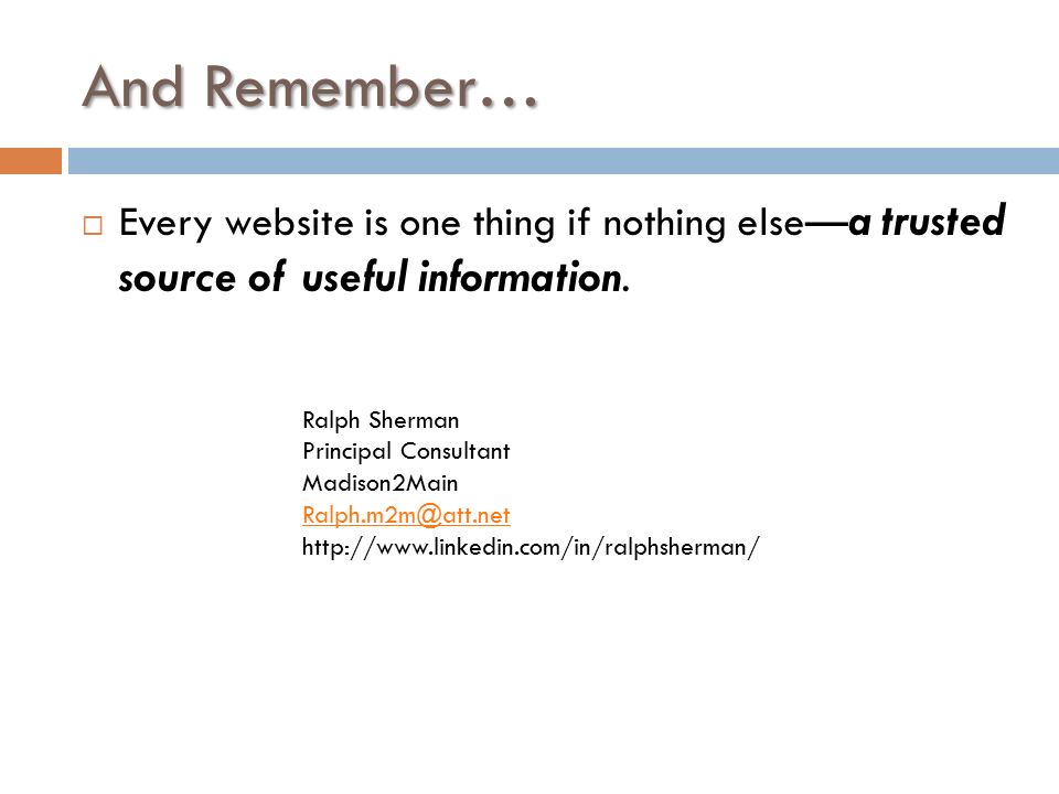 And Remember…  Every website is one thing if nothing else— a trusted source of useful information.