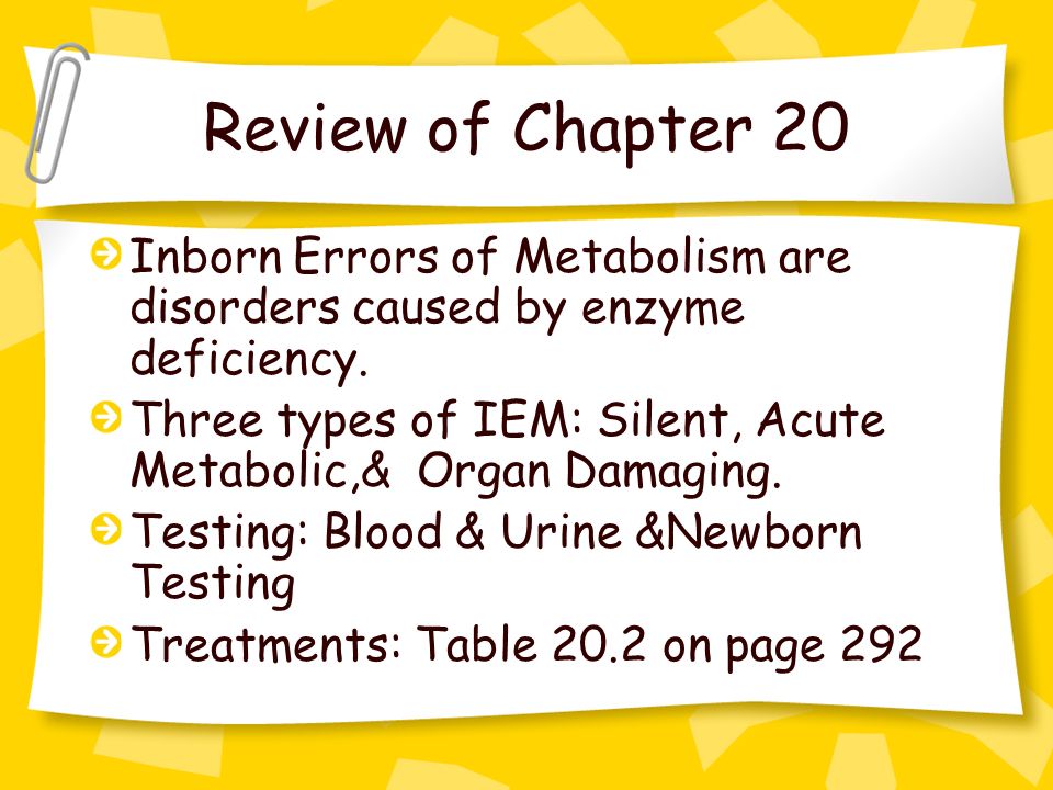 Review of Chapter 20 Inborn Errors of Metabolism are disorders caused by enzyme deficiency.