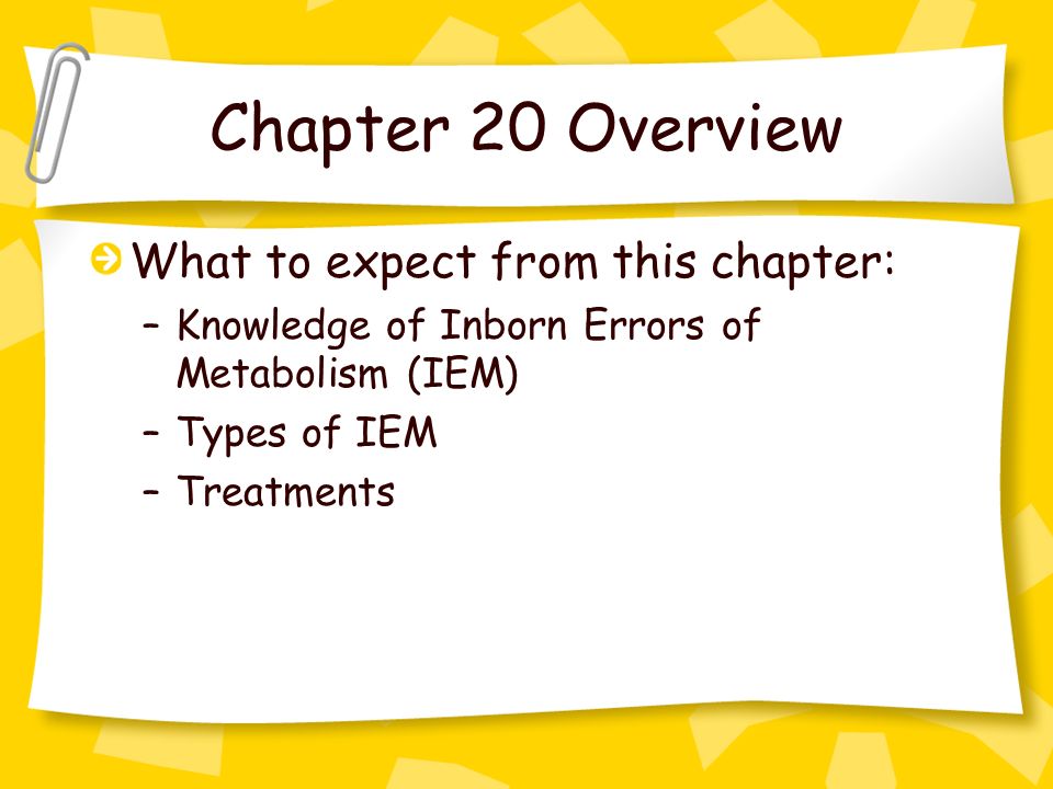 Chapter 20 Overview What to expect from this chapter: –Knowledge of Inborn Errors of Metabolism (IEM) –Types of IEM –Treatments