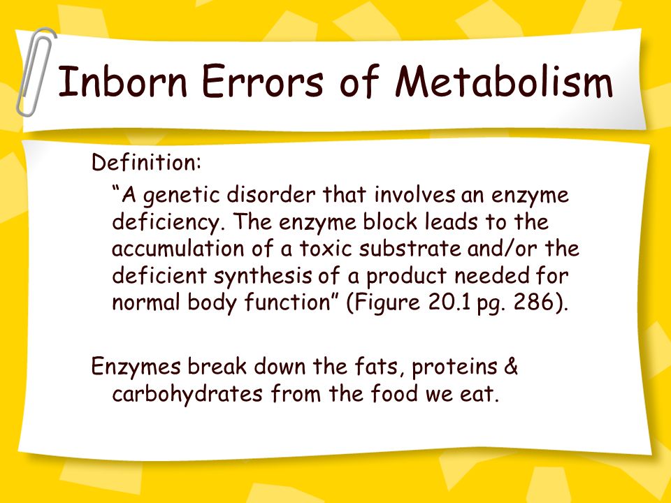 Inborn Errors of Metabolism Definition: A genetic disorder that involves an enzyme deficiency.