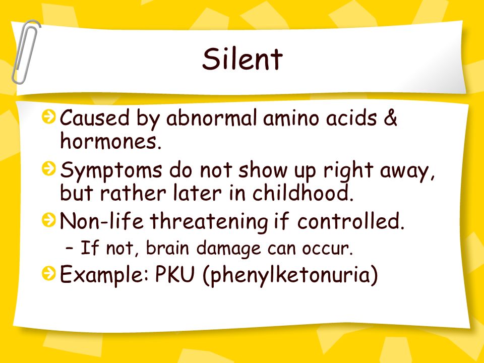 Silent Caused by abnormal amino acids & hormones.