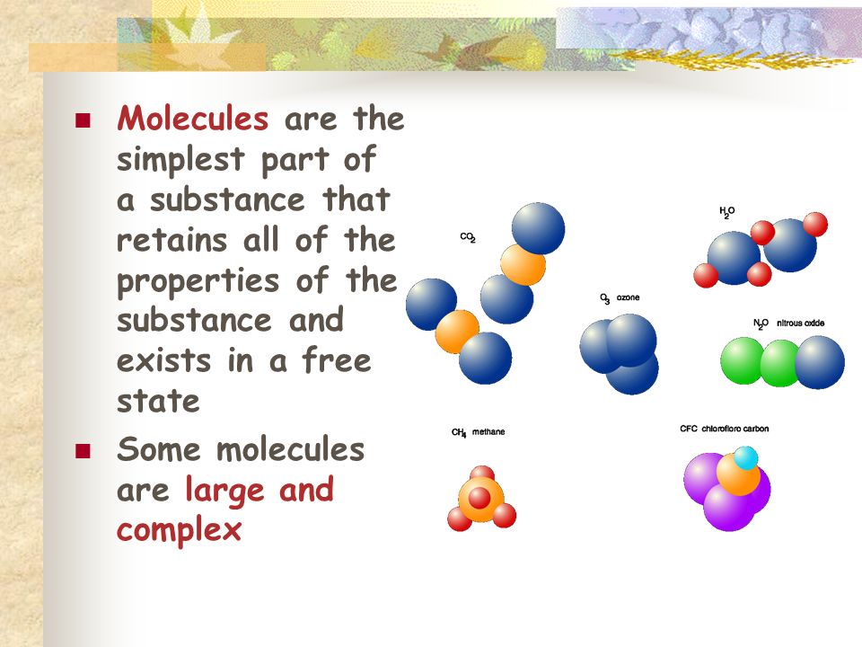 Molecules are the simplest part of a substance that retains all of the properties of the substance and exists in a free state Some molecules are large and complex