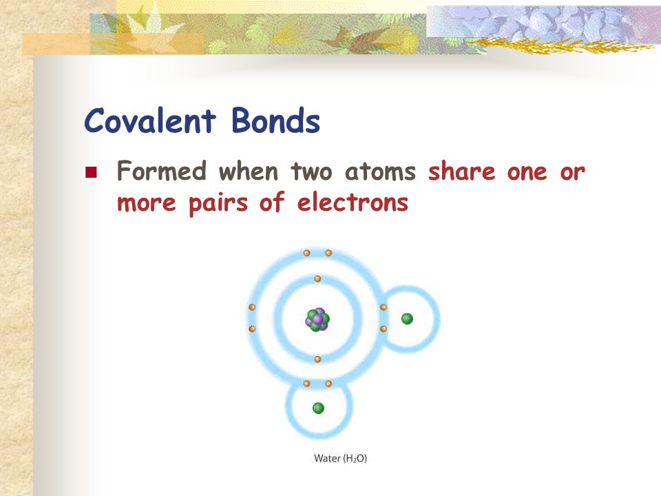 Covalent Bonds Formed when two atoms share one or more pairs of electrons