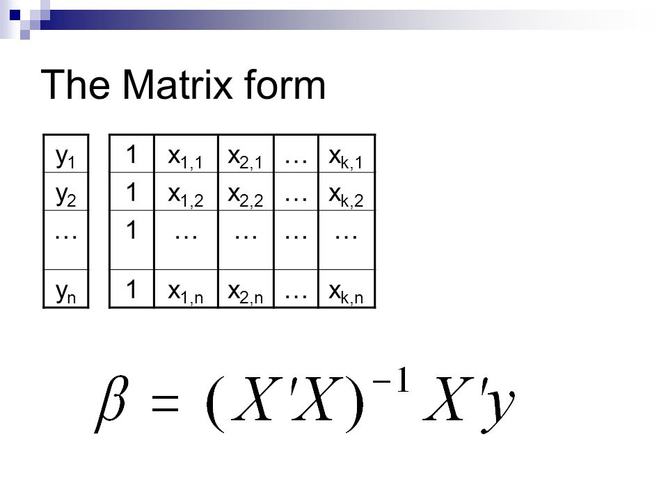The Matrix form y1y1 y2y2 … ynyn 1x 1,1 x 2,1 …x k,1 1x 1,2 x 2,2 …x k,2 1………… 1x 1,n x 2,n …x k,n
