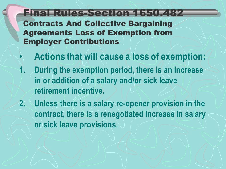 Final Rules-Section Contracts And Collective Bargaining Agreements Loss of Exemption from Employer Contributions Actions that will cause a loss of exemption: 1.During the exemption period, there is an increase in or addition of a salary and/or sick leave retirement incentive.