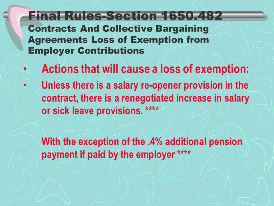Final Rules-Section Contracts And Collective Bargaining Agreements Loss of Exemption from Employer Contributions Actions that will cause a loss of exemption: Unless there is a salary re-opener provision in the contract, there is a renegotiated increase in salary or sick leave provisions.