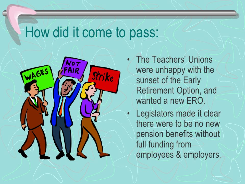 How did it come to pass: The Teachers’ Unions were unhappy with the sunset of the Early Retirement Option, and wanted a new ERO.