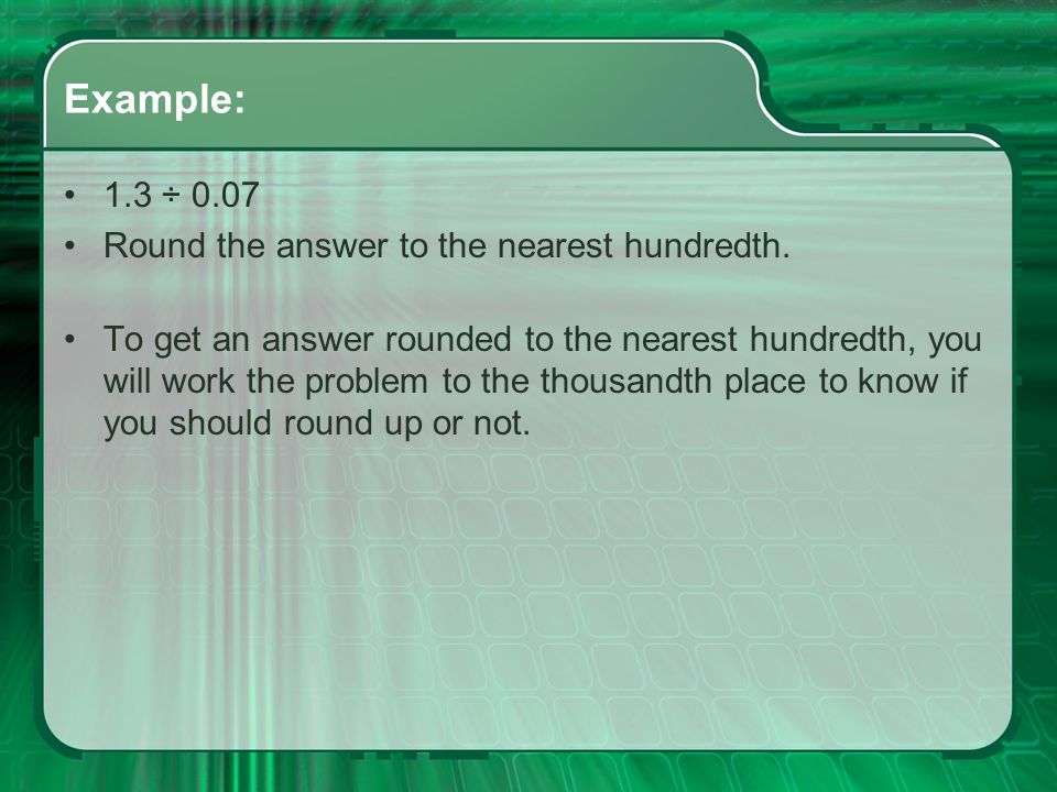 Example: 1.3 ÷ 0.07 Round the answer to the nearest hundredth.