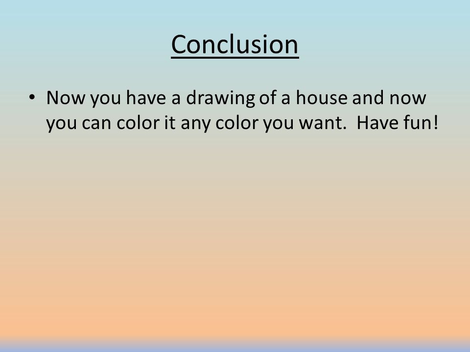 Conclusion Now you have a drawing of a house and now you can color it any color you want. Have fun!