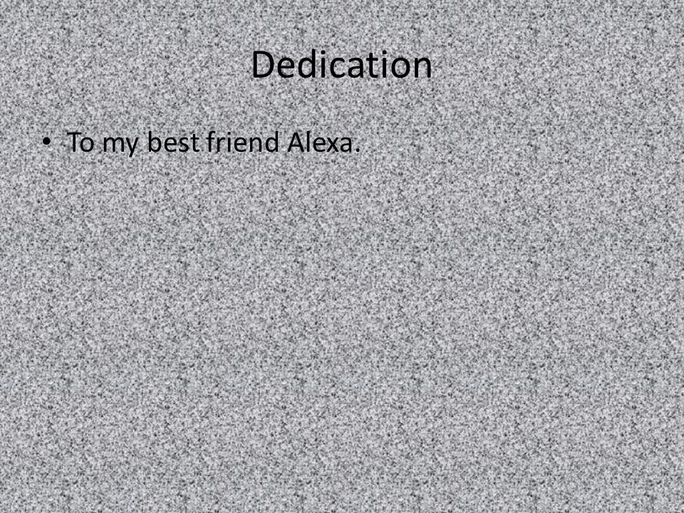 Dedication To my best friend Alexa.