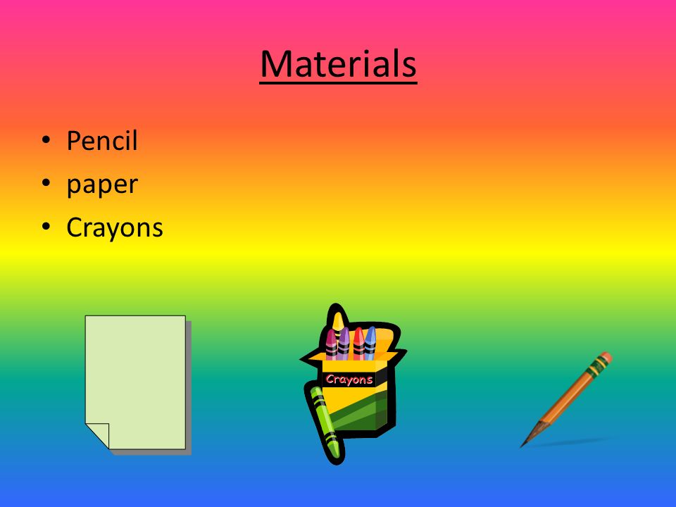 Materials Pencil paper Crayons
