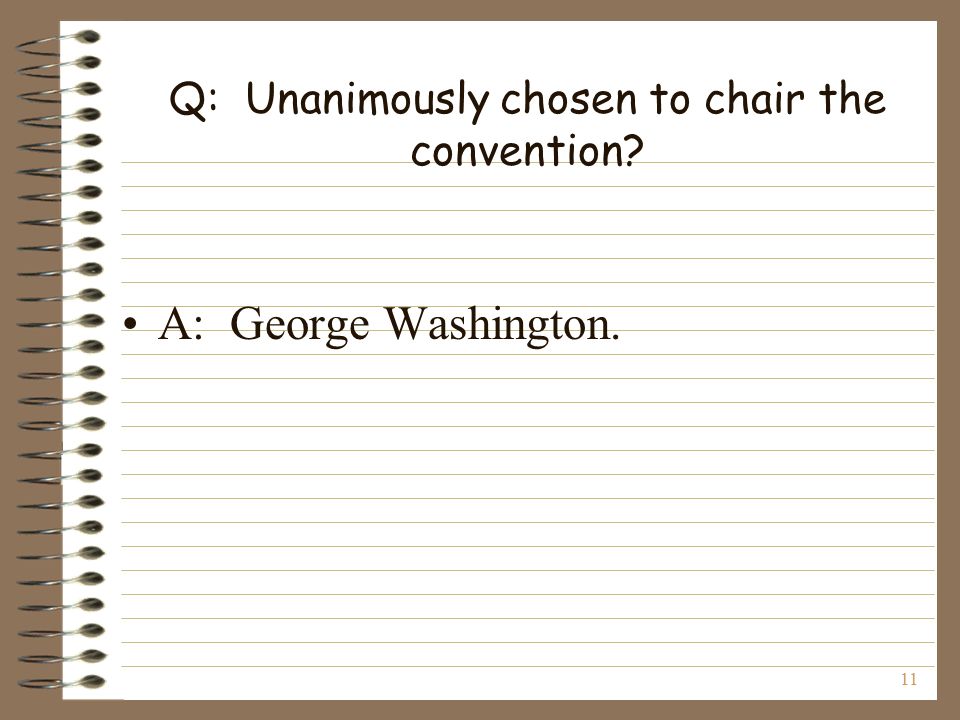 11 Q: Unanimously chosen to chair the convention A: George Washington.