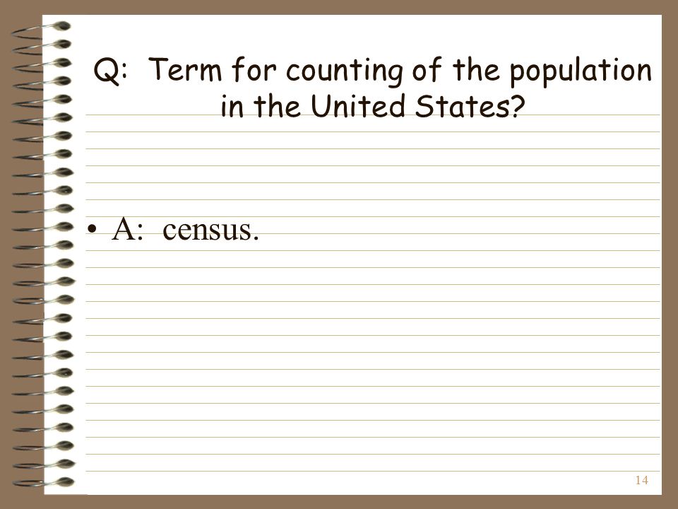 14 Q: Term for counting of the population in the United States A: census.
