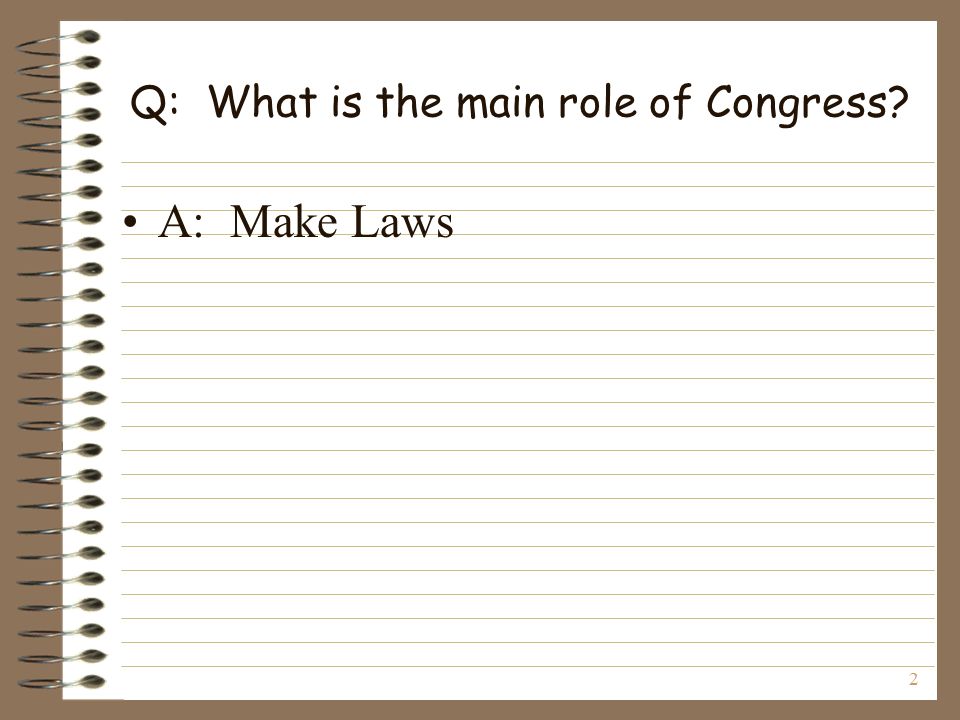 2 Q: What is the main role of Congress A: Make Laws
