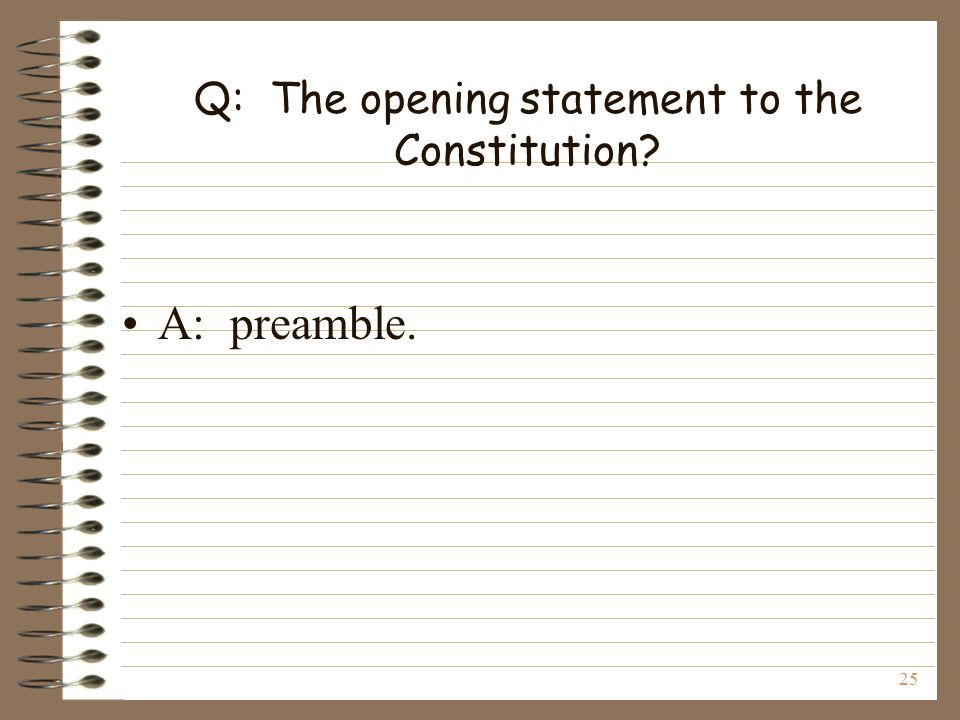25 Q: The opening statement to the Constitution A: preamble.