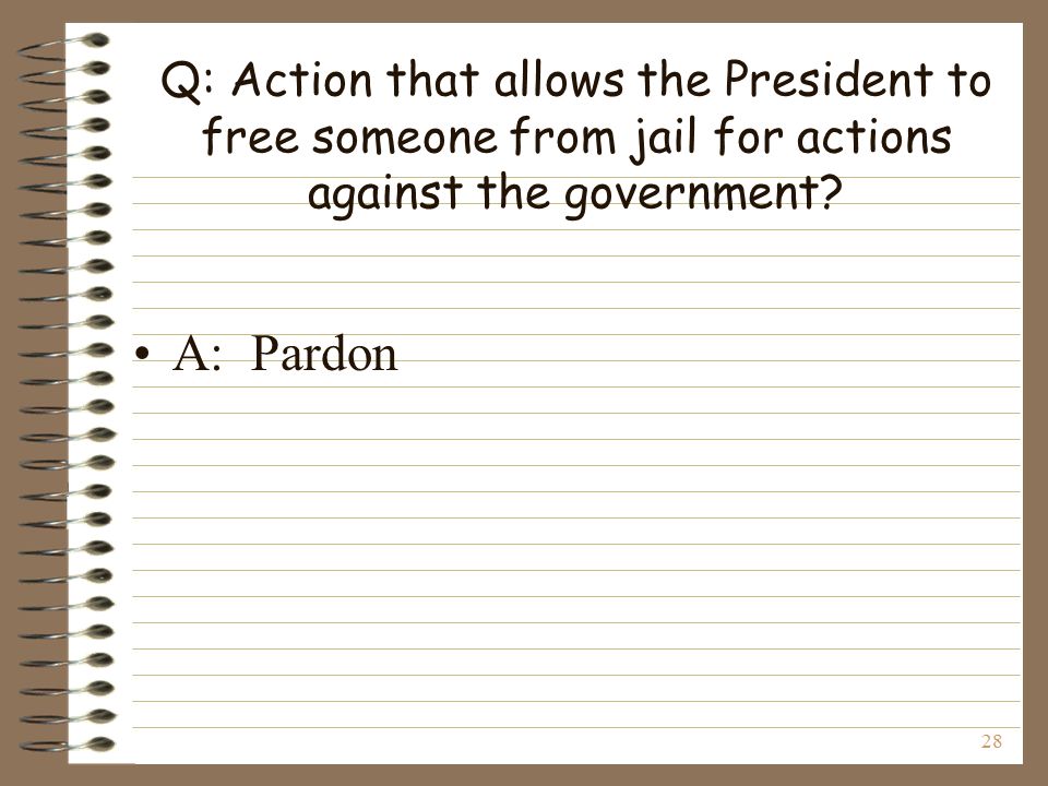 28 Q: Action that allows the President to free someone from jail for actions against the government.