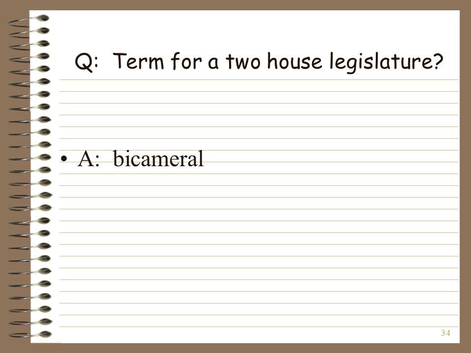 34 Q: Term for a two house legislature A: bicameral