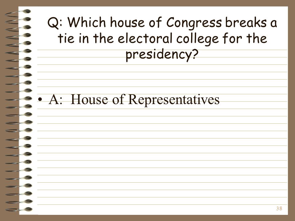 38 Q: Which house of Congress breaks a tie in the electoral college for the presidency.