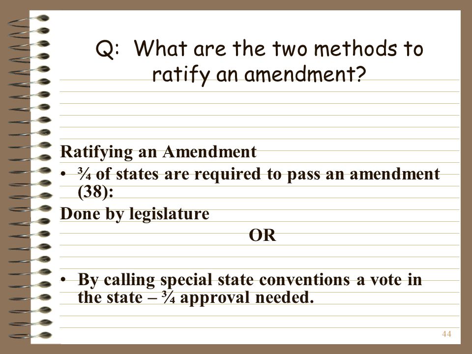 44 Q: What are the two methods to ratify an amendment.