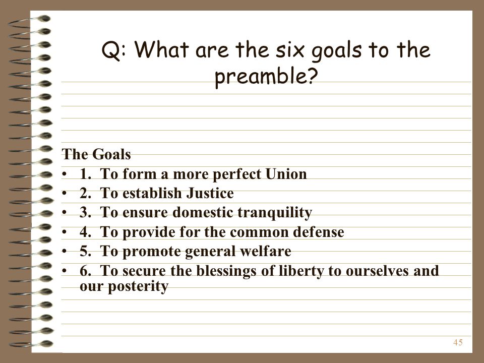 45 Q: What are the six goals to the preamble. The Goals 1.