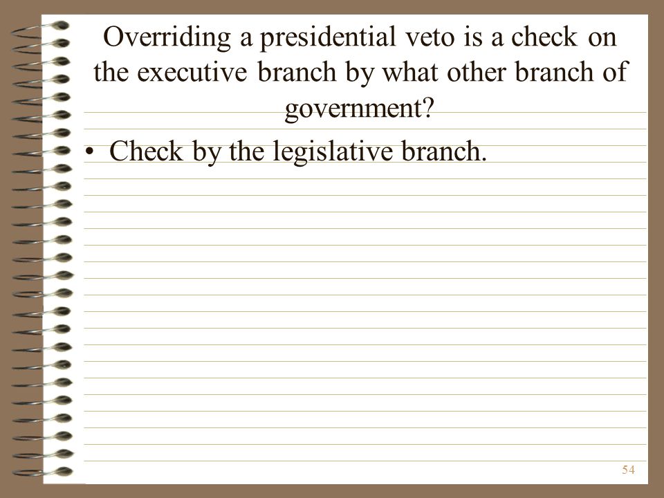 Overriding a presidential veto is a check on the executive branch by what other branch of government.