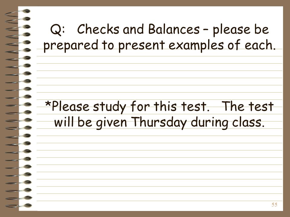 55 Q: Checks and Balances – please be prepared to present examples of each.