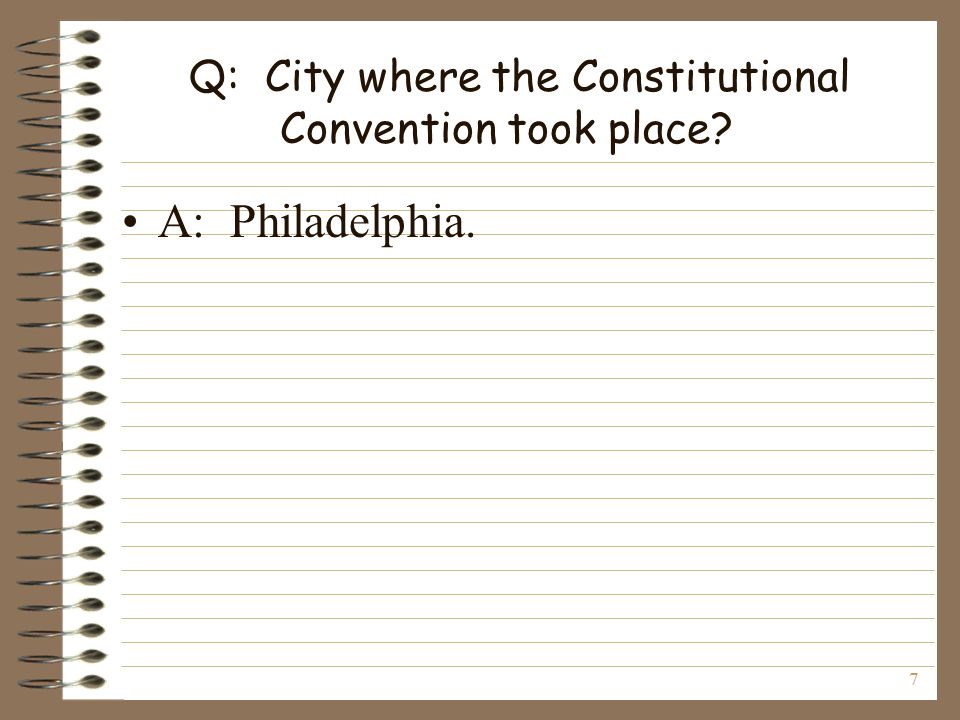 7 Q: City where the Constitutional Convention took place A: Philadelphia.