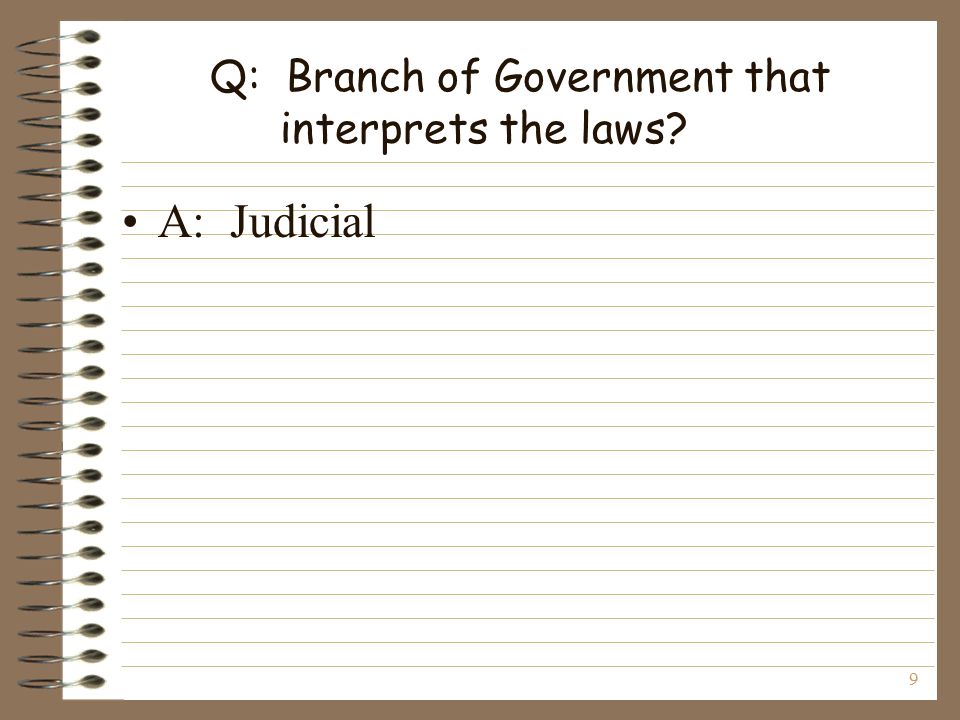 9 Q: Branch of Government that interprets the laws A: Judicial