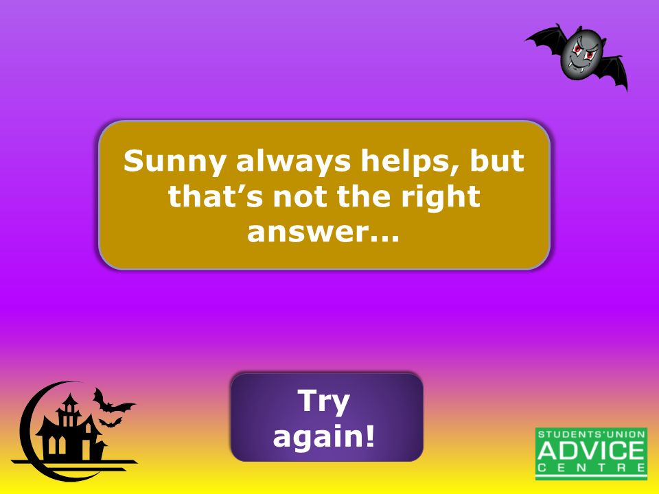 Sunny always helps, but that’s not the right answer... Try again!