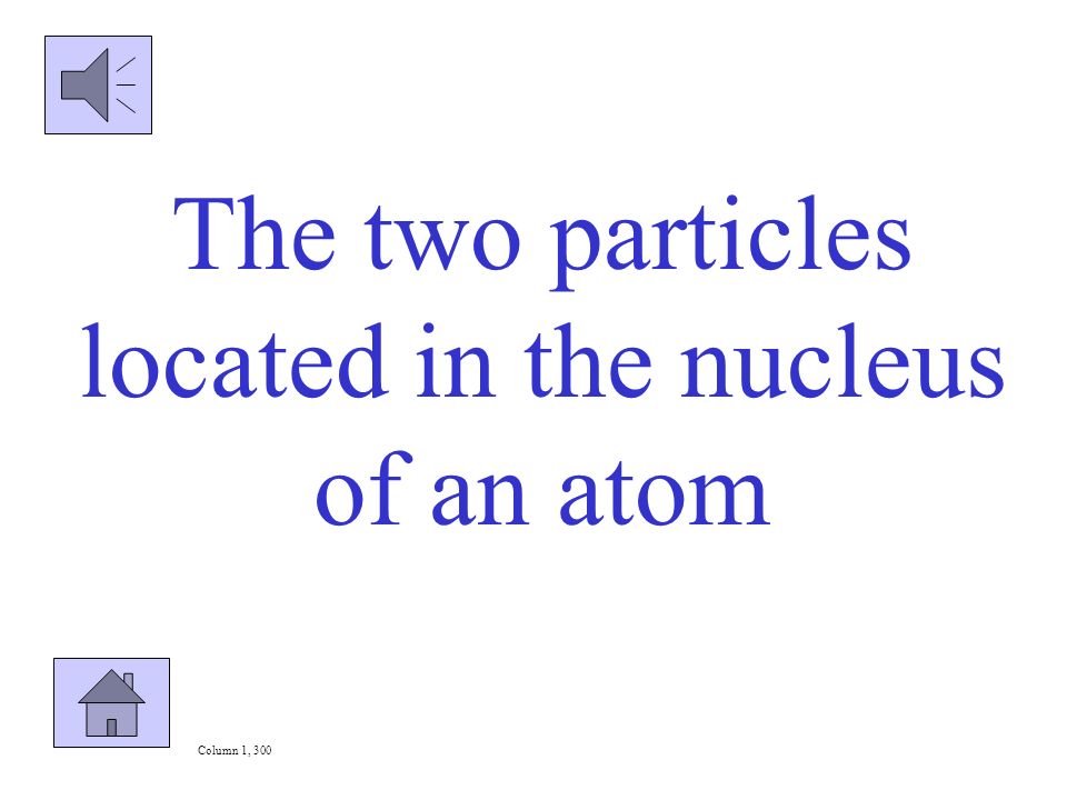 What are protons, neutrons and electrons Column 1, 100