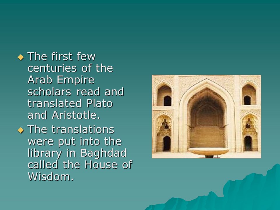  The first few centuries of the Arab Empire scholars read and translated Plato and Aristotle.