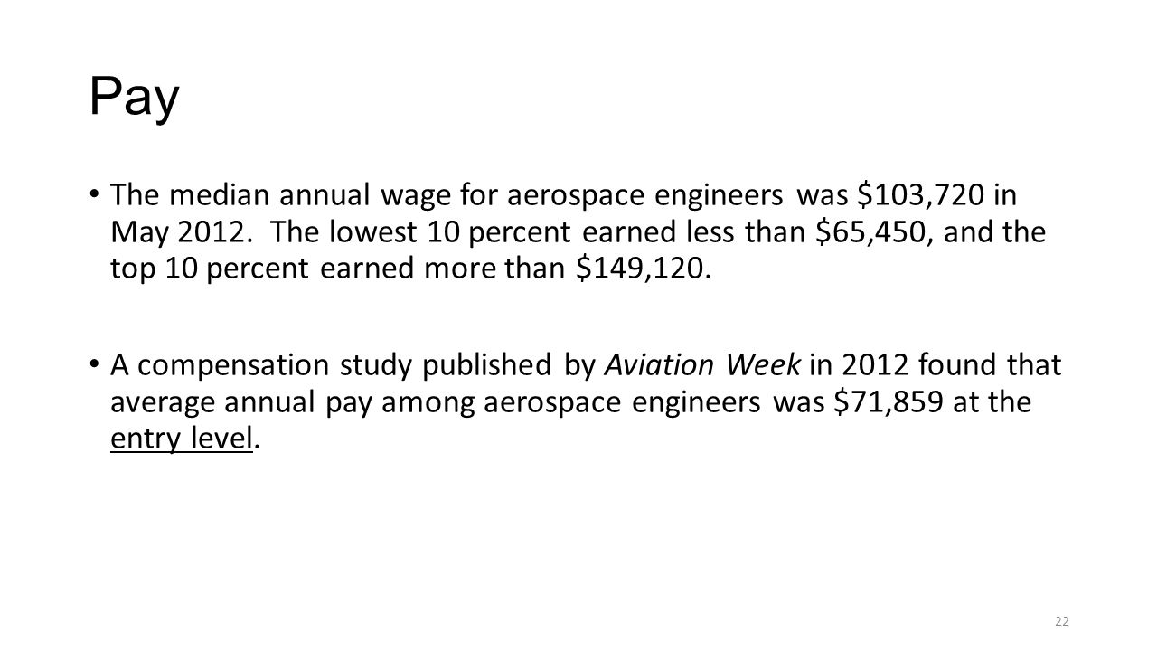 Pay The median annual wage for aerospace engineers was $103,720 in May 2012.