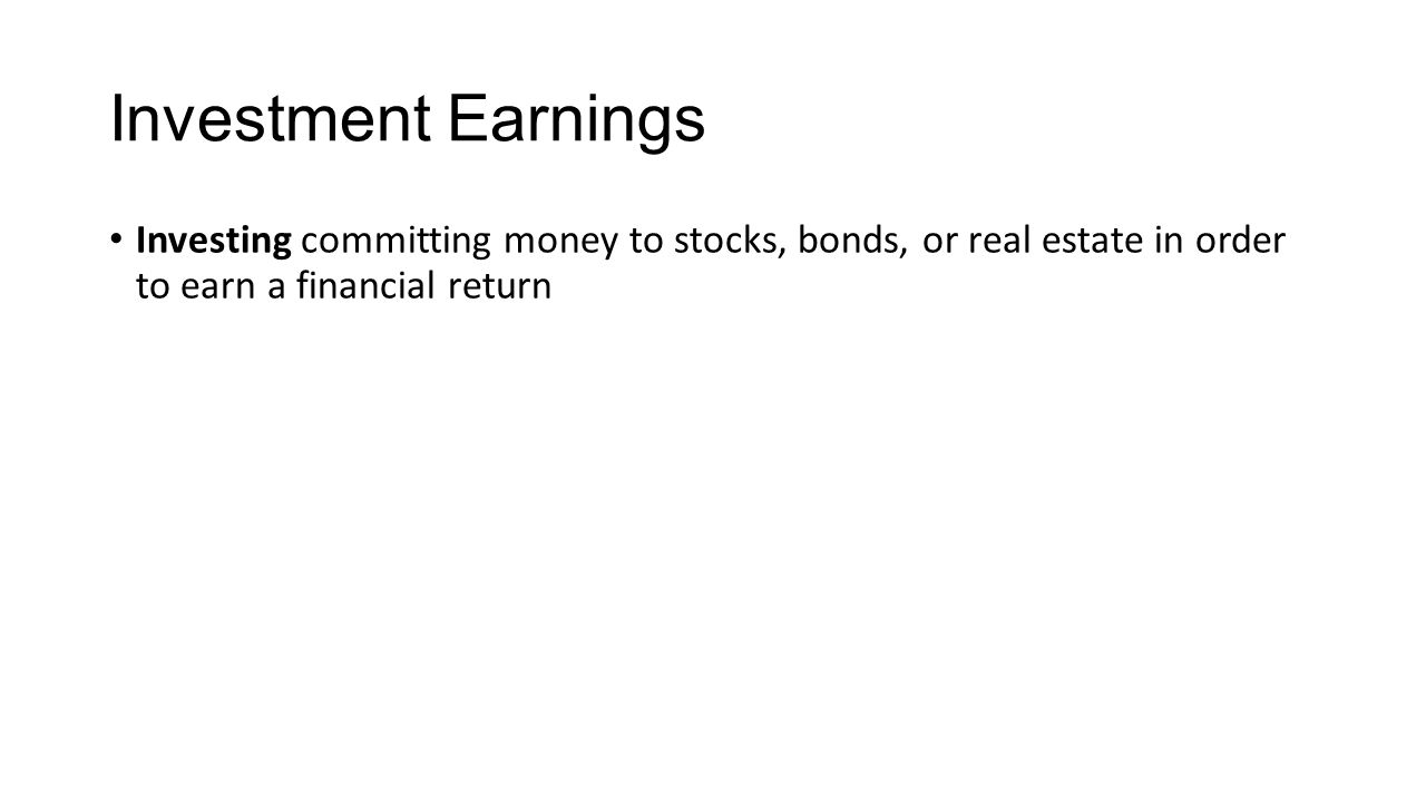 Investment Earnings Investing committing money to stocks, bonds, or real estate in order to earn a financial return